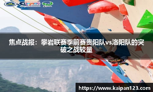 焦点战报：攀岩联赛季前赛贵阳队vs洛阳队的突破之战较量