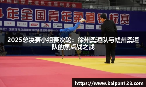 2025总决赛小组赛次轮：徐州柔道队与赣州柔道队的焦点战之战