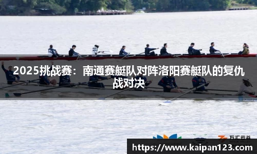 2025挑战赛：南通赛艇队对阵洛阳赛艇队的复仇战对决