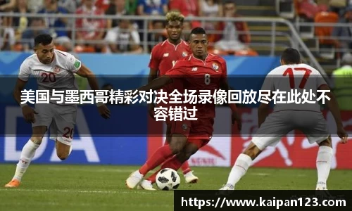 美国与墨西哥精彩对决全场录像回放尽在此处不容错过